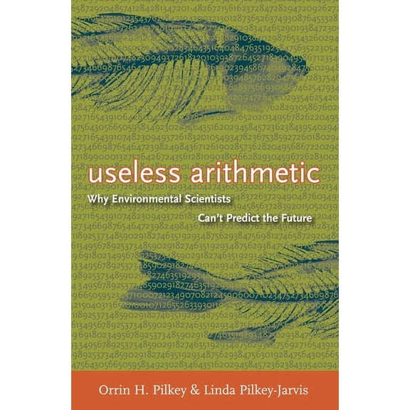 Useless Arithmetic: Why Environmental Scientists Can't Predict the Future, (Paperback)