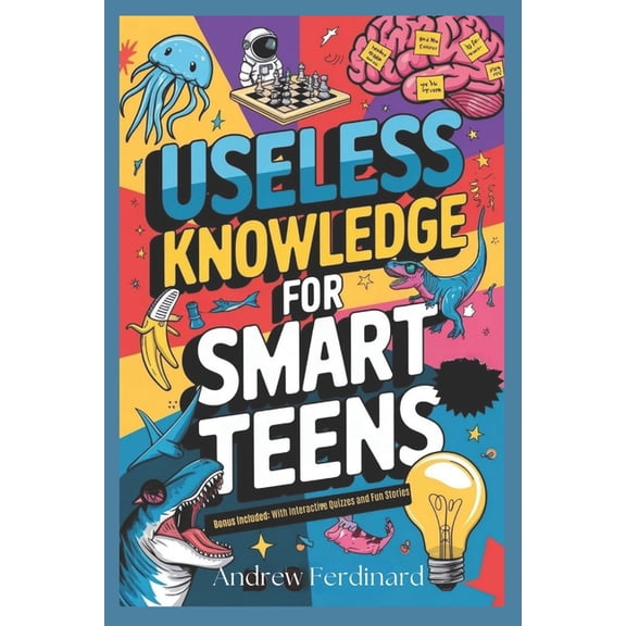 Useless Knowledge For Smart Teens: Unlock 200+ Intriguing Facts to Ignite Curiosity, Fuel Conversation, and Enrich Your , (Paperback)
