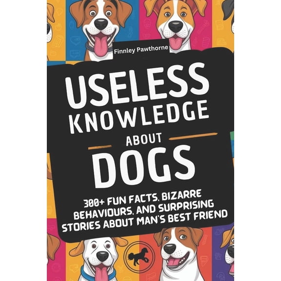 Useless Knowledge about Dogs: 300+ Fun Facts, Bizarre Behaviours, and Surprising Stories About Man's Best Friend, (Paperback)