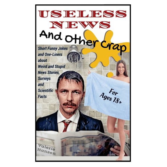 Useless News And Other Crap: Short Funny Jokes and One-Liners about Weird and Stupid News Stories, Surveys and Scientifi
