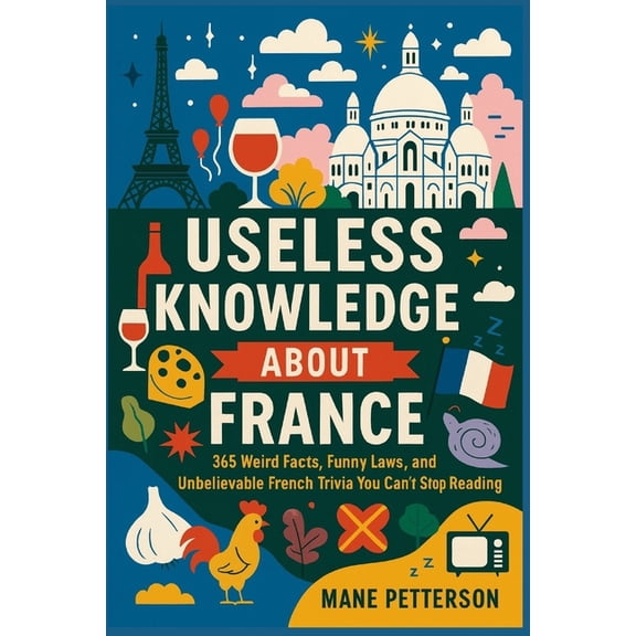 Useless knowledge about France: 365 Weird Facts, Funny Laws, and Unbelievable French Trivia You Can't Stop Reading, (Paperback)