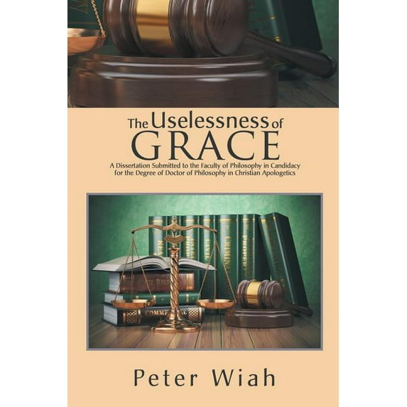 Uselessness of Grace : A Dissertation Submitted to the Faculty of Philosophy in Candidacy for the Degree of Doctor of Philosophy in Christian Apologetics
