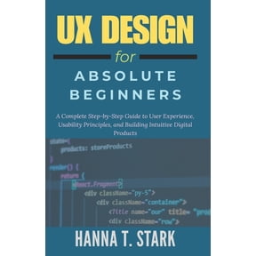 User-Centered Design Mastery UX Design for Absolute Beginners: A Complete Step-by-Step Guide to User Experience, Usability Principles, and Building I, Book 1, (Paperback)