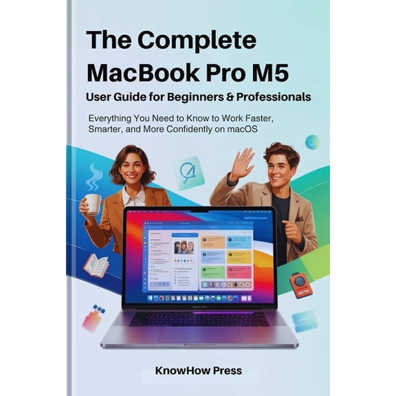 The User Guide Book The Complete MacBook Pro M5 User Guide for Beginners & Professionals: Everything You Need to Know to Work Faster, Sm, (Paperback)