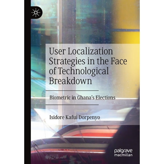 User Localization Strategies in the Face of Technological Breakdown: Biometric in Ghana's Elections, (Paperback)