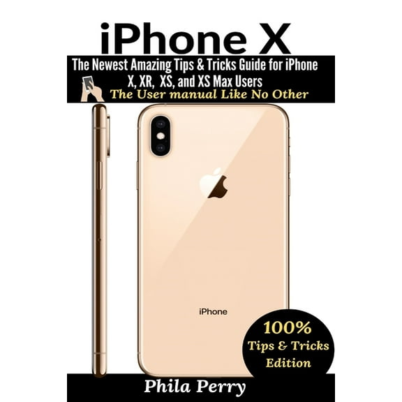 The User Manual Like No Other (Tips &amp iPhone X: The Newest Amazing Tips & Tricks Guide for iPhone X, XR, XS, and XS Max Users, (Paperback)