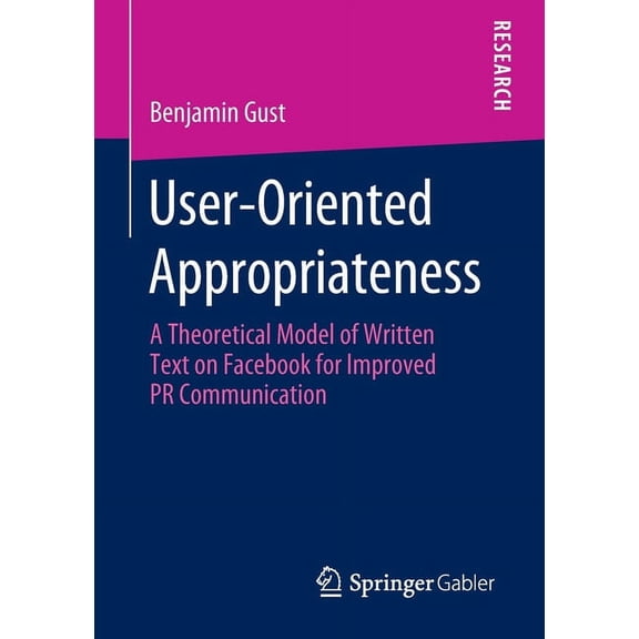 User-Oriented Appropriateness: A Theoretical Model of Written Text on Facebook for Improved PR Communication, (Paperback)