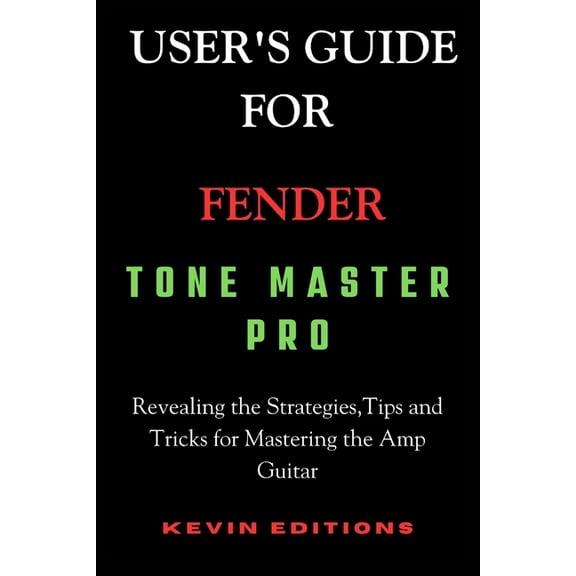 User's Guide For Fender Tone Master Pro: Revealing the Strategies, Tips and Tricks for Mastering the Amp Guitar, (Paperback)