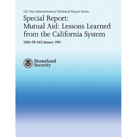 Special Report: Mutual Aid: Lessons Learned from the California System USFA Technical Report Series 042 Paperback 1484191129 9781484191125 Department of Homeland Security, U.S. Fire Administration