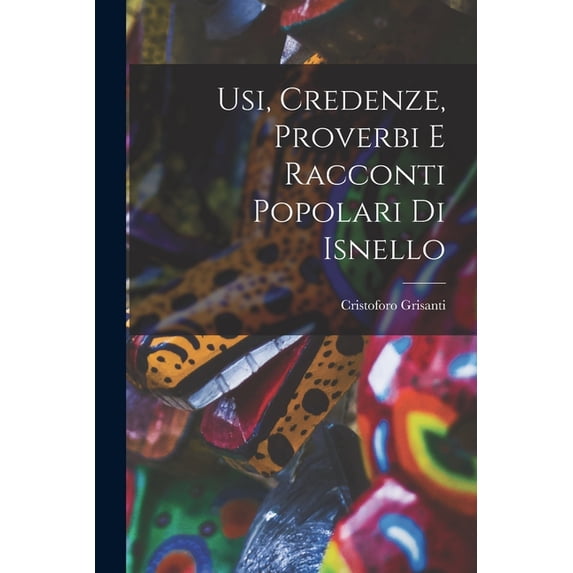 Usi, Credenze, Proverbi E Racconti Popolari Di Isnello, (Paperback)