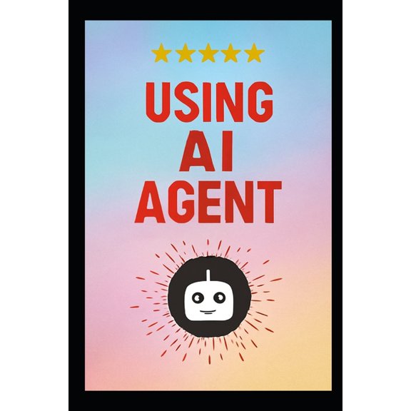 Using AI Agent: The Step-by-Step Method for Designing Smart Autonomous Agenti Using Modern, Scalable Design Patterns for, (Paperback)