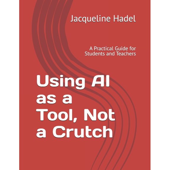 AI in Education Using AI as a Tool, Not a Crutch: A Practical Guide for Students and Teachers, (Paperback)
