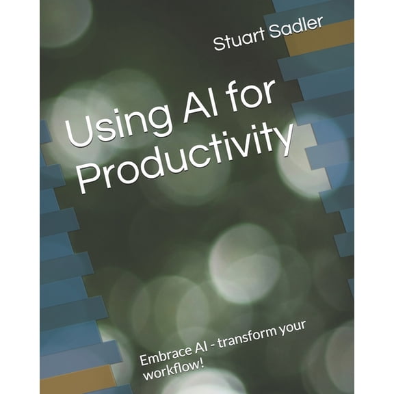 Using AI for Productivity: Embrace AI - transform your workflow!, (Paperback)
