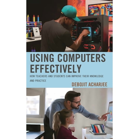Using Computers Effectively: How Teachers and Students Can Improve Their Knowledge and Practice, (Paperback)