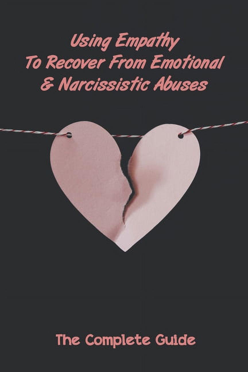 Using Empathy To Recover From Emotional & Narcissistic Abuses : The Complete Guide: Tips For Narcissistic Abuse Recovery (Paperback)
