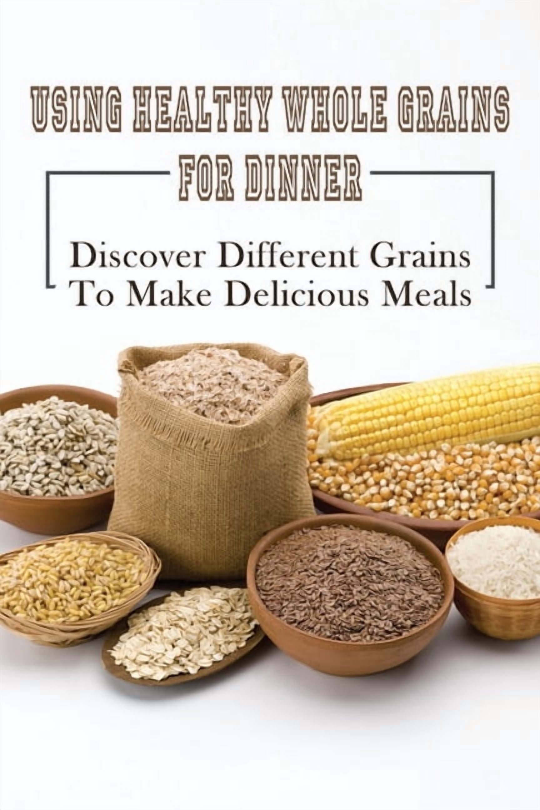 Making Grains Using Healthy Whole Grains For Dinner: Discover Different Grains To ...