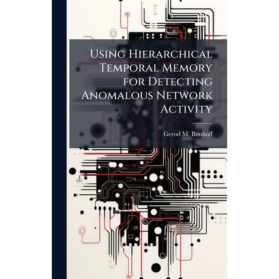 Using Hierarchical Temporal Memory for Detecting Anomalous Network Activity, (Hardcover)