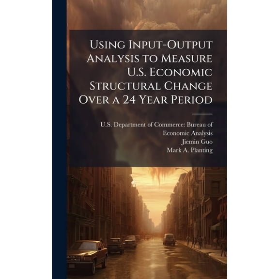 Using Input-Output Analysis to Measure U.S. Economic Structural Change Over a 24 Year Period, (Hardcover)