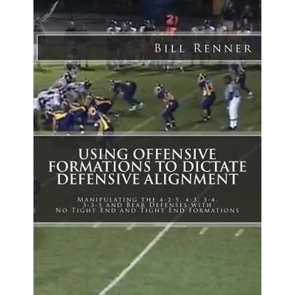 Using Offensive Formations to Dictate Defensive Alignment: Manipulating the 4-2-5, 4-3, 3-4, 3-3-5 (Paperback) by Bill Renner