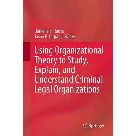 Using Organizational Theory to Study, Explain, and Understand Criminal Legal Organizations, (Hardcover)