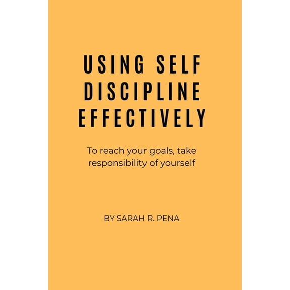 Using Self Discipline Effectively : To reach your goals, take responsibility of yourself (Paperback)