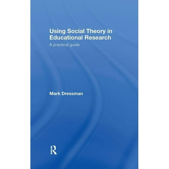 Using Social Theory in Educational Research: A Practical Guide, (Hardcover)