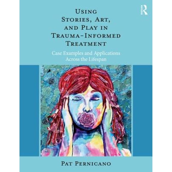 Pre-Owned Using Stories, Art, and Play in Trauma-Informed Treatment : Case Examples and Applications Across the Lifespan (Paperback) 9781138484726