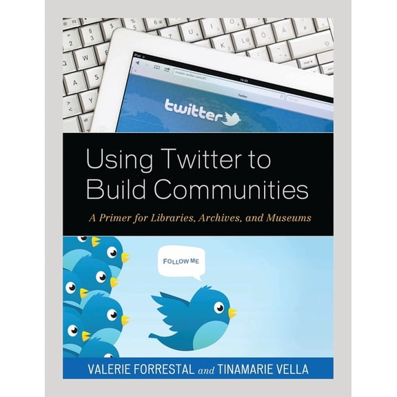 Using Twitter to Build Communities: A Primer for Libraries, Archives, and Museums, (Paperback)