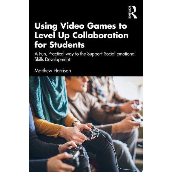 Using Video Games to Level Up Collaboration for Students: A Fun, Practical Way to Support Social-Emotional Skills Develo, (Paperback)