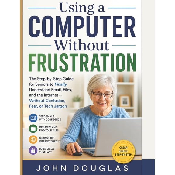 Computers Made Simple Using a Computer Without Frustration: The Step-by-Step Guide for Seniors to Finally Understand Email, Files, and the Int, (Paperback)