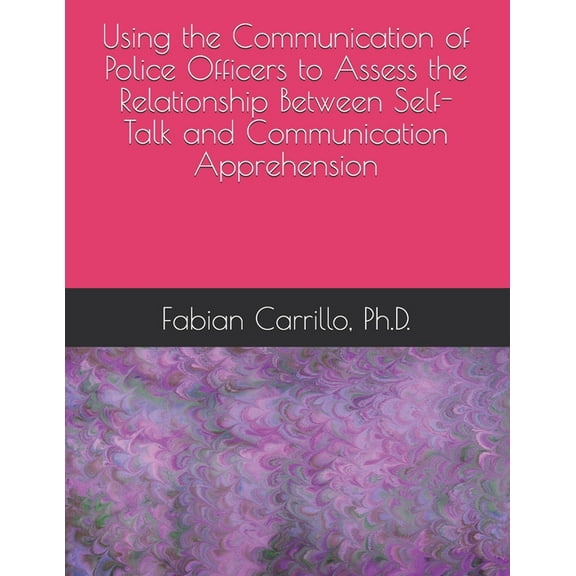 Using the Communication of Police Officers to Assess the Relationship Between Self-Talk and Communication Apprehension (Paperback)