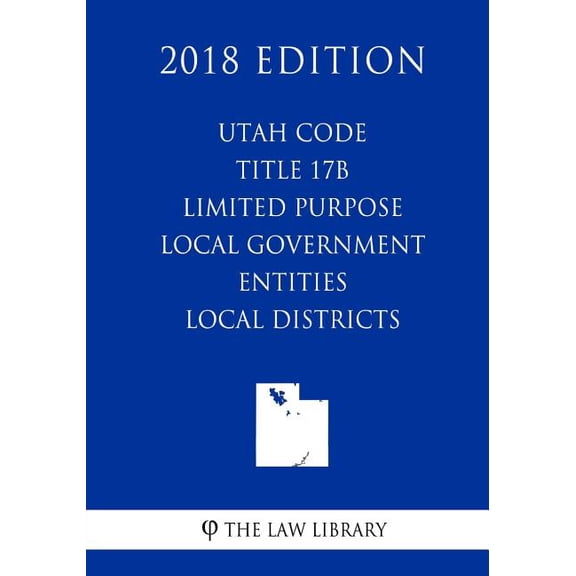 Utah Code - Title 17b - Limited Purpose Local Government Entities - Local Districts (2018 Edition)