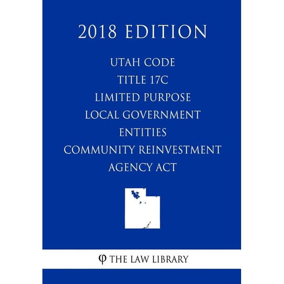 Utah Code - Title 17c - Limited Purpose Local Government Entities - Community Reinvestment Agency ACT (2018 Edition) (Paperback)