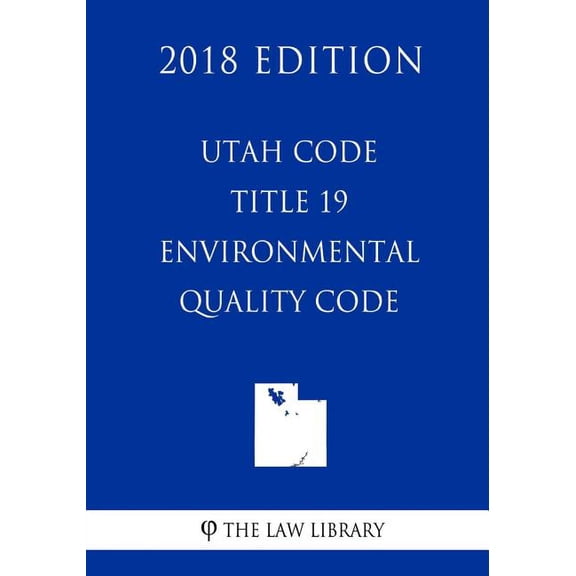 Utah Code - Title 19 - Environmental Quality Code (2018 Edition)