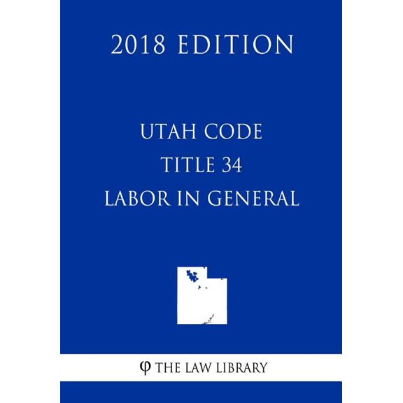 Utah Code - Title 34 - Labor in General (2018 Edition) (Paperback)