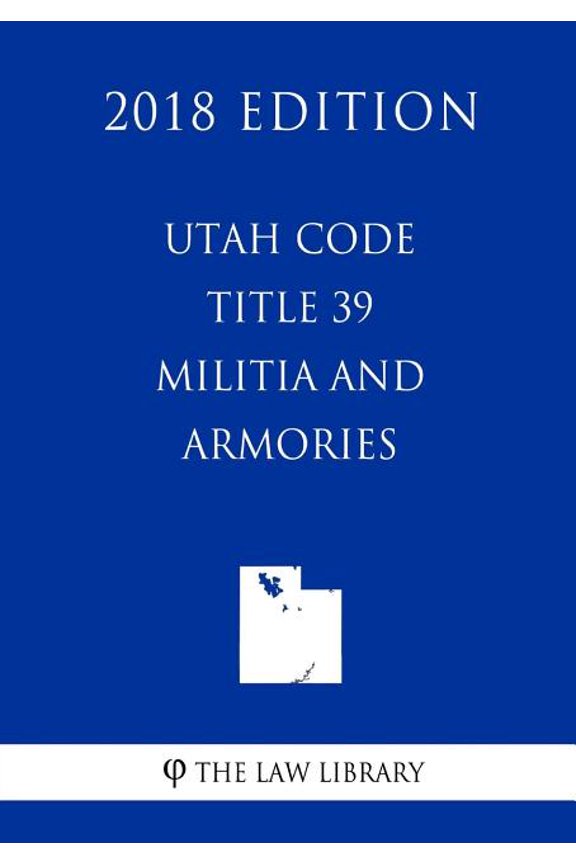 Utah Code - Title 39 - Militia and Armories (2018 Edition)