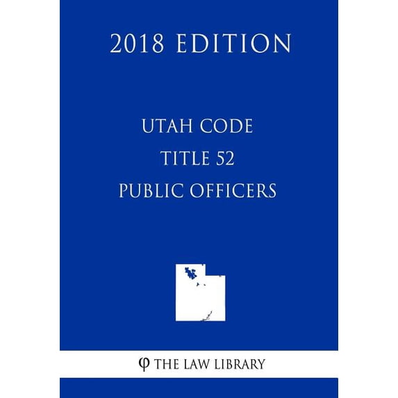 Utah Code - Title 52 - Public Officers (2018 Edition), (Paperback ...