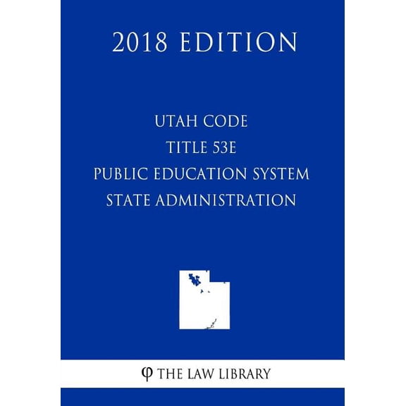 Utah Code - Title 53E - Public Education System - State Administration (2018 Edition) (Paperback)