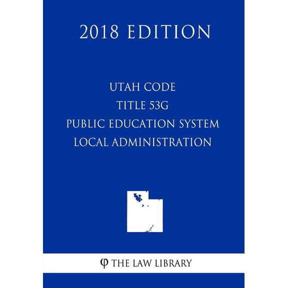 Utah Code - Title 53G - Public Education System - Local Administration 2018 Edition Paperback 1719498555 9781719498555 The Law Library