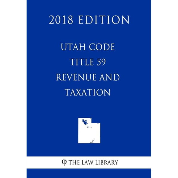 Utah Code - Title 59 - Revenue and Taxation (2018 Edition) (Paperback)