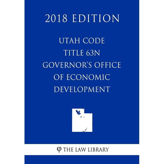 Utah Code - Title 63N - Governor's Office of Economic Development (2018 Edition), (Paperback)