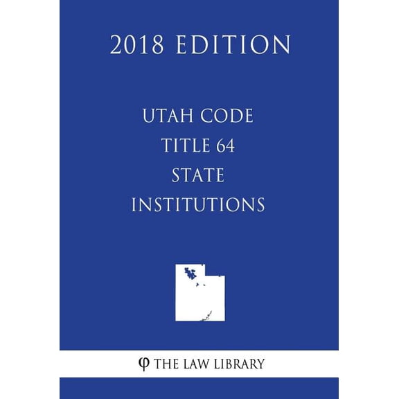 Utah Code - Title 64 - State Institutions (2018 Edition) (Paperback)