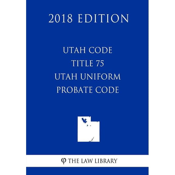 Utah Code - Title 75 - Utah Uniform Probate Code (2018 Edition)