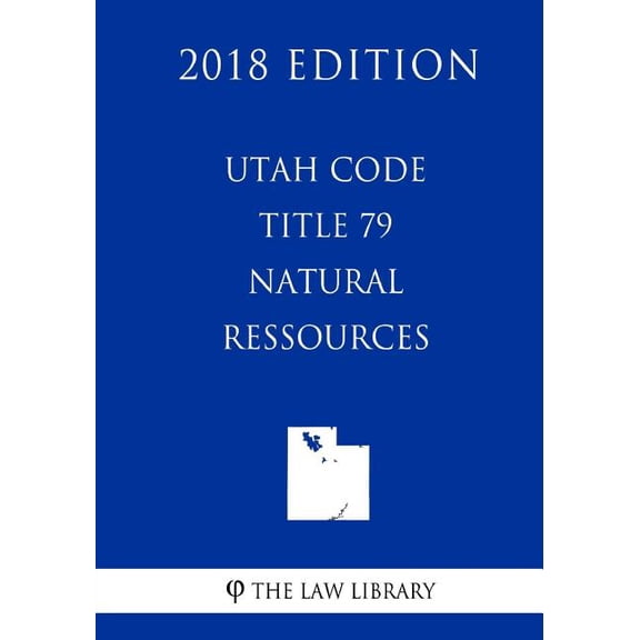 Utah Code - Title 79 - Natural Resources (2018 Edition) (Paperback)