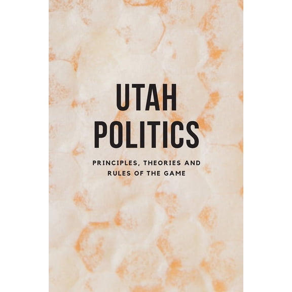 Utah Politics: Principles, Theories and Rules of the Game (Paperback)