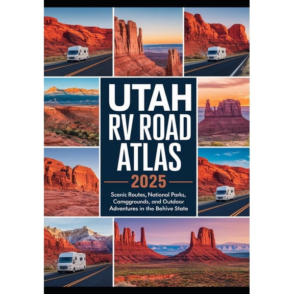 Utah RV Road Trip Atlas 2025: Scenic Routes, National Parks, Campgrounds, and Outdoor Adventures in the Beehive State, (Paperback)