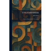 Utilitarianism Liberty & Representative- Government, Hardcover