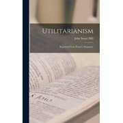 Utilitarianism Reprinted From 'fraser's Magazine', Hardcover