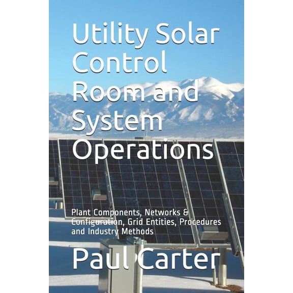 Utility Solar Control Room and System Operations: Plant Components, Networks & Configuration, Grid Entities, Procedures , (Paperback)