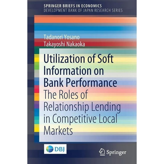 Utilization of Soft Information on Bank Performance: The Roles of Relationship Lending in Competitive Local Markets, (Paperback)